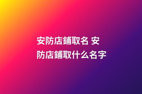 安防店鋪取名 安防店鋪取什么名字-第1張-店鋪起名-玄機派